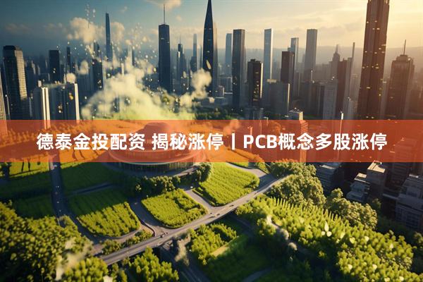 德泰金投配资 揭秘涨停丨PCB概念多股涨停