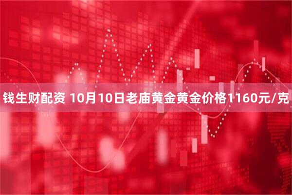 钱生财配资 10月10日老庙黄金黄金价格1160元/克