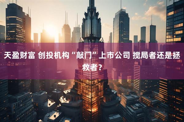 天盈财富 创投机构“敲门”上市公司 搅局者还是拯救者？